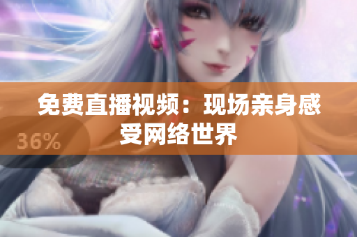 免费直播视频：现场亲身感受网络世界