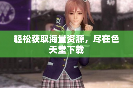 轻松获取海量资源，尽在色天堂下载