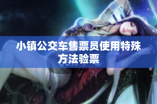 小镇公交车售票员使用特殊方法验票