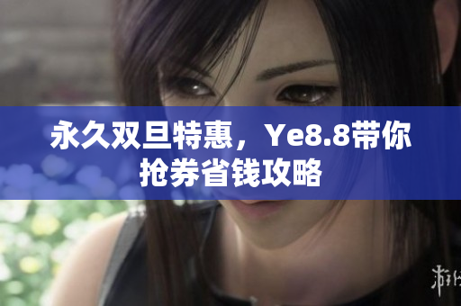 永久双旦特惠，Ye8.8带你抢券省钱攻略