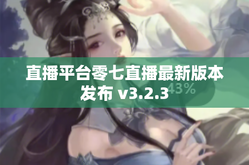 直播平台零七直播最新版本发布 v3.2.3