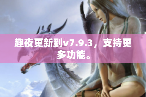 趣夜更新到v7.9.3，支持更多功能。