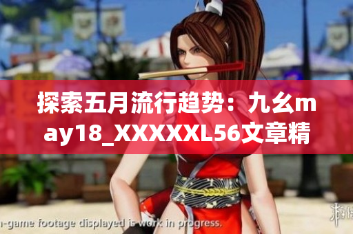 探索五月流行趋势：九幺may18_XXXXXL56文章精华解读