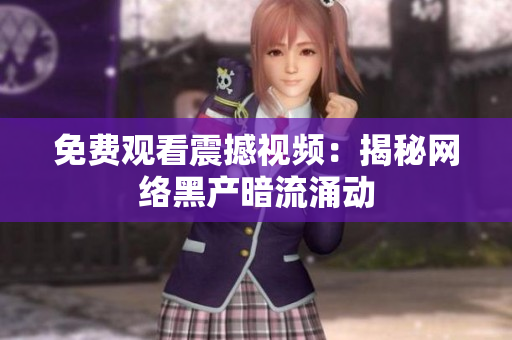 免费观看震撼视频：揭秘网络黑产暗流涌动