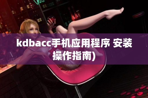 kdbacc手机应用程序 安装操作指南)