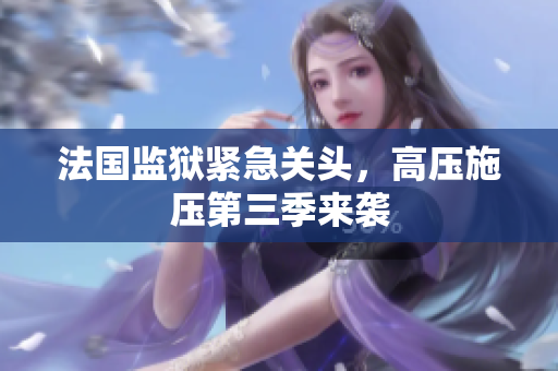 法国监狱紧急关头，高压施压第三季来袭