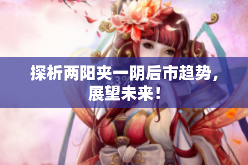 探析两阳夹一阴后市趋势，展望未来！
