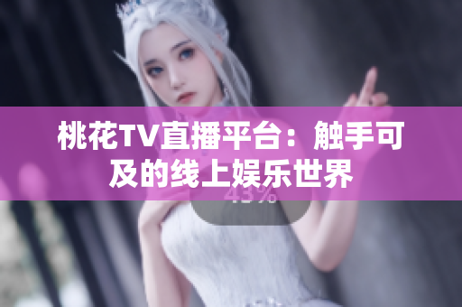 桃花TV直播平台：触手可及的线上娱乐世界