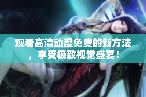 观看高清动漫免费的新方法，享受极致视觉盛宴！