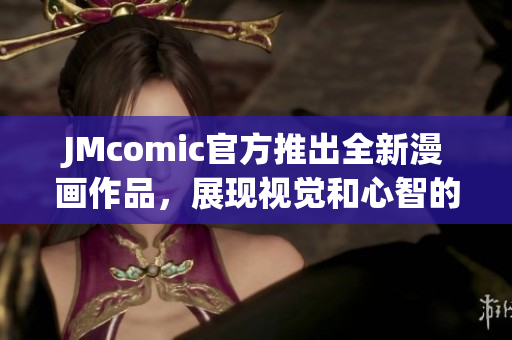 JMcomic官方推出全新漫画作品，展现视觉和心智的碰撞！