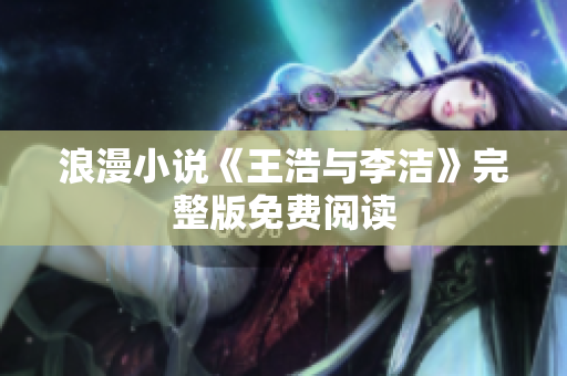 浪漫小说《王浩与李洁》完整版免费阅读