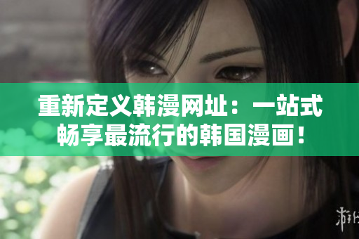 重新定义韩漫网址：一站式畅享最流行的韩国漫画！