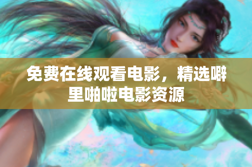 免费在线观看电影，精选噼里啪啦电影资源