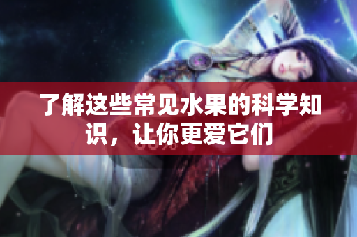 了解这些常见水果的科学知识，让你更爱它们