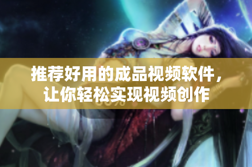 推荐好用的成品视频软件，让你轻松实现视频创作