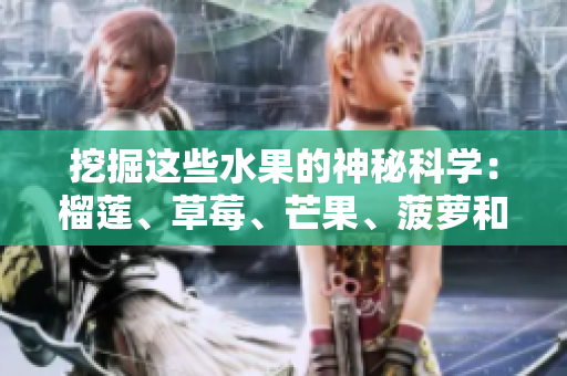 挖掘这些水果的神秘科学：榴莲、草莓、芒果、菠萝和香蕉