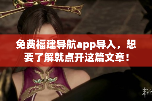 免费福建导航app导入，想要了解就点开这篇文章！