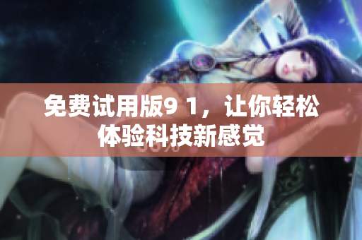 免费试用版9 1，让你轻松体验科技新感觉