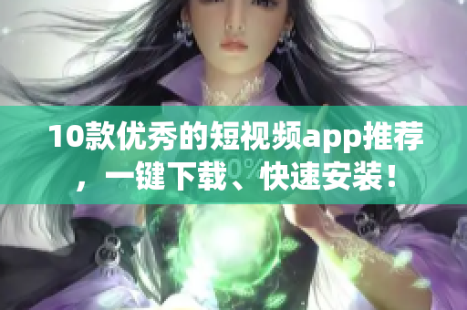 10款优秀的短视频app推荐，一键下载、快速安装！