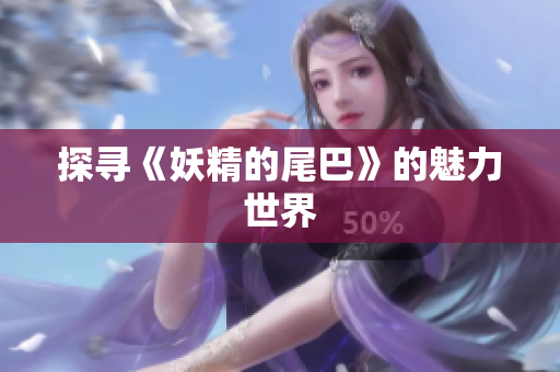 探寻《妖精的尾巴》的魅力世界