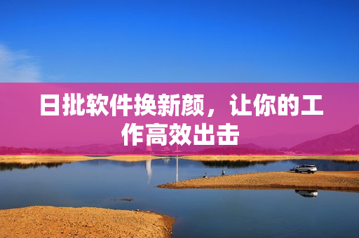 日批软件换新颜，让你的工作高效出击