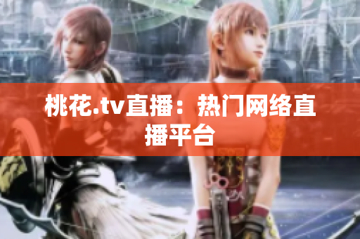 桃花.tv直播：热门网络直播平台