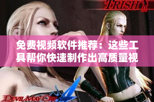 免费视频软件推荐：这些工具帮你快速制作出高质量视频
