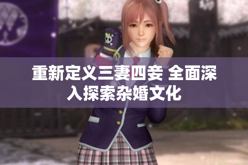 重新定义三妻四妾 全面深入探索杂婚文化