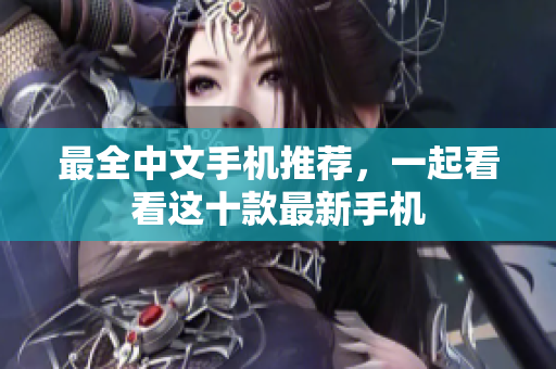 最全中文手机推荐，一起看看这十款最新手机