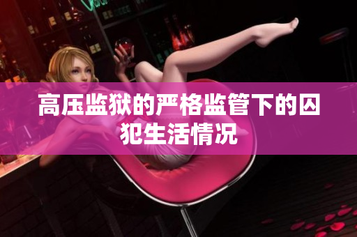 高压监狱的严格监管下的囚犯生活情况