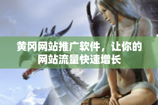 黄冈网站推广软件，让你的网站流量快速增长