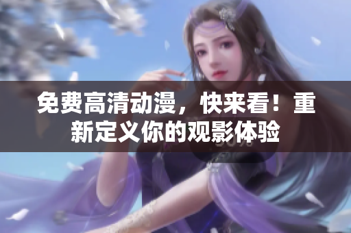 免费高清动漫，快来看！重新定义你的观影体验