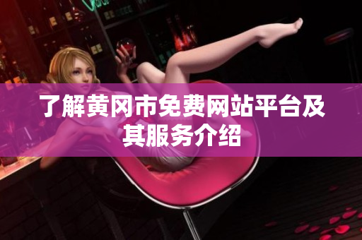 了解黄冈市免费网站平台及其服务介绍