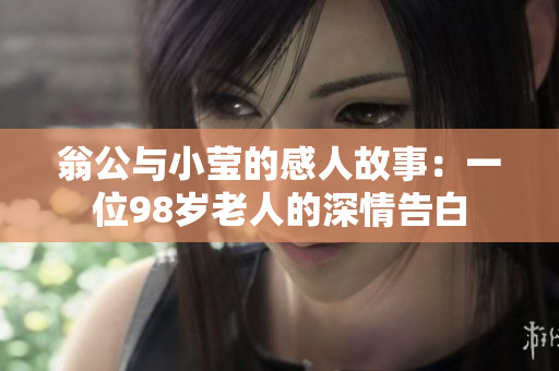 翁公与小莹的感人故事：一位98岁老人的深情告白
