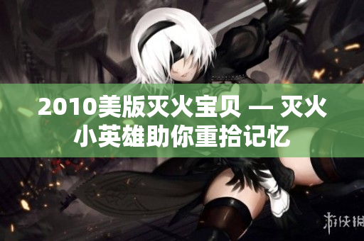 2010美版灭火宝贝 — 灭火小英雄助你重拾记忆