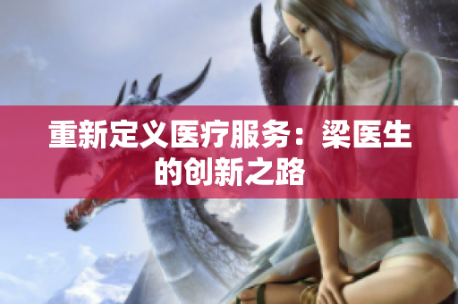 重新定义医疗服务：梁医生的创新之路