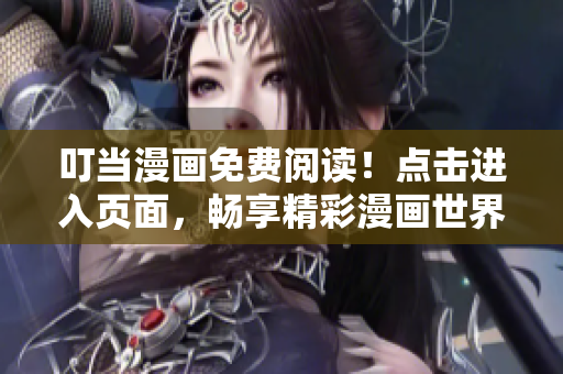 叮当漫画免费阅读！点击进入页面，畅享精彩漫画世界！