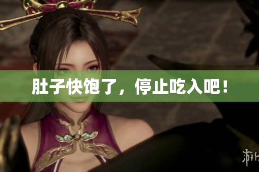 肚子快饱了，停止吃入吧！