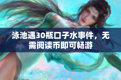 泳池遇30瓶口子水事件，无需阅读币即可畅游