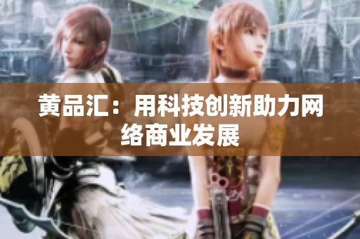 黄品汇：用科技创新助力网络商业发展