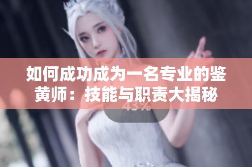 如何成功成为一名专业的鉴黄师：技能与职责大揭秘