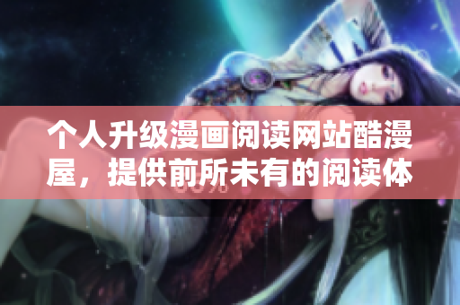 个人升级漫画阅读网站酷漫屋，提供前所未有的阅读体验