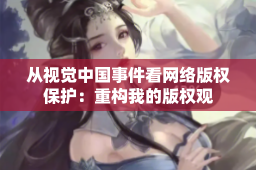 从视觉中国事件看网络版权保护：重构我的版权观