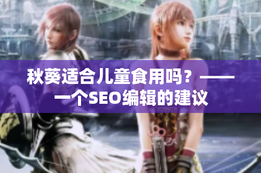 秋葵适合儿童食用吗？——一个SEO编辑的建议