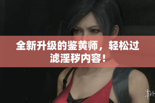 全新升级的鉴黄师，轻松过滤淫秽内容！