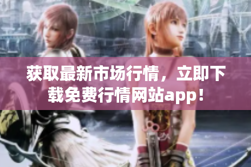 获取最新市场行情，立即下载免费行情网站app！