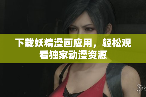 下载妖精漫画应用，轻松观看独家动漫资源