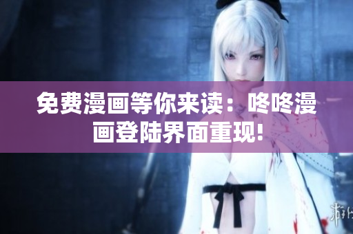 免费漫画等你来读：咚咚漫画登陆界面重现!