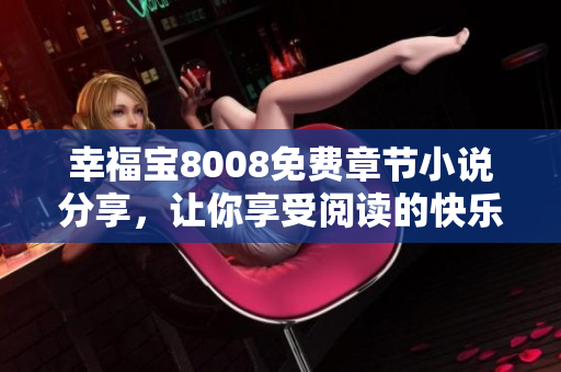 幸福宝8008免费章节小说分享，让你享受阅读的快乐