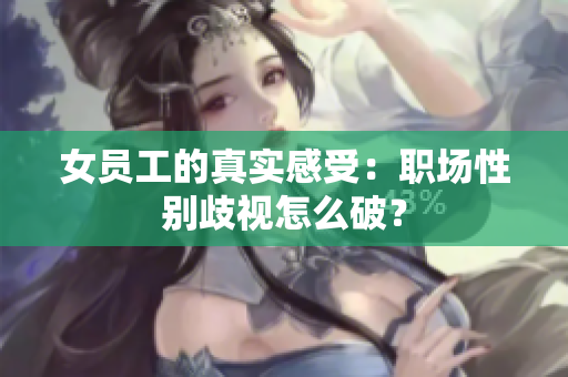女员工的真实感受：职场性别歧视怎么破？